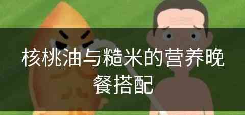 核桃油与糙米的营养晚餐搭配